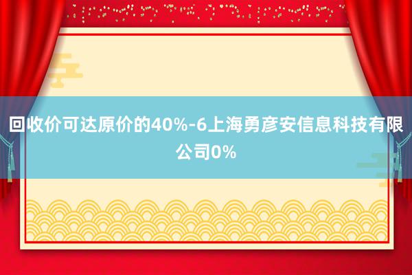回收价可达原价的40%-6上海勇彦安信息科技有限公司0%
